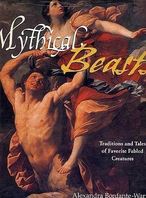 Mythical Beasts: Traditions And Tales Of Favorite Fabled Creatures by Alexandra Bonfante-Warren