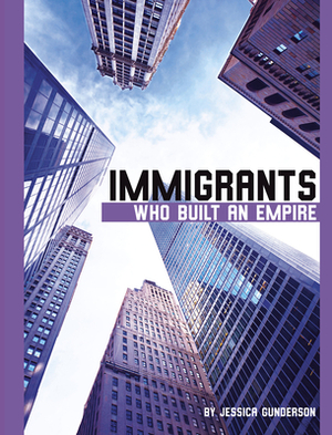 Immigrants Who Built an Empire by Jessica Gunderson