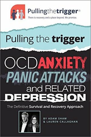 OCD, Anxiety, Panic Attacks and Related Depression: The Definitive Survival and Recovery Approach (Pulling the Trigger) by Adam Shaw, Lauren Callaghan