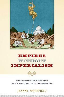Empires Without Imperialism: Anglo-American Decline and the Politics of Deflection by Jeanne Morefield
