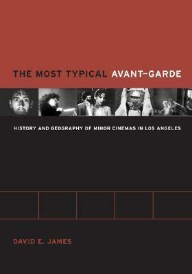 The Most Typical Avant-Garde: History and Geography of Minor Cinemas in Los Angeles by David E. James