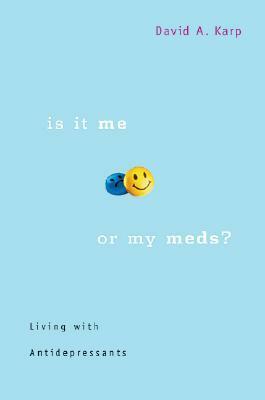 Is It Me or My Meds?: Living with Antidepressants by David A. Karp