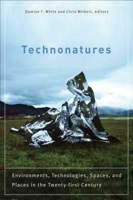 Technonatures: Environments, Technologies, Spaces, and Places in the Twenty-First Century by Chris Wilbert, Damian F. White