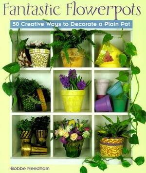 Fantastic Flowerpots: 50 Creative Ways to Decorate a Plain Pot by Bobbe Needham