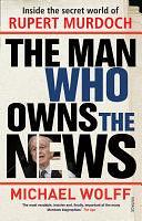 The Man Who Owns The News by Michael Wolff, Michael Wolff