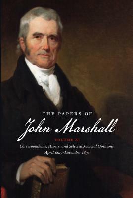 The Papers of John Marshall: Vol. XI: Correspondence, Papers, and Selected Judicial Opinions, April 1827 - December 1830 by 