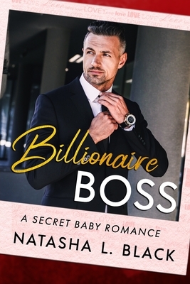 Billionaire Boss: A Secret Baby Romance by Natasha L. Black
