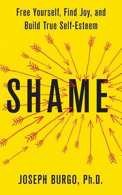 Shame: Free Yourself, Find Joy, and Build True Self-Esteem by Joseph Burgo