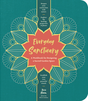 Everyday Sanctuary: A Workbook for Designing a Sacred Garden Space by Jessi Bloom