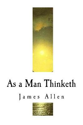 As a Man Thinketh: James Allen by James Allen