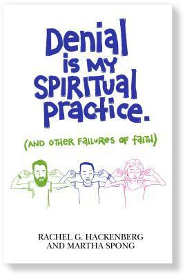 Denial Is My Spiritual Practice: (and Other Failures of Faith) by Martha Spong, Rachel G. Hackenberg