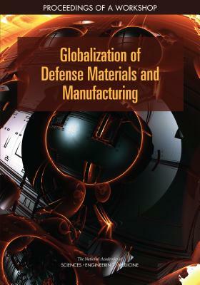 Globalization of Defense Materials and Manufacturing: Proceedings of a Workshop by Division on Engineering and Physical Sci, National Academies of Sciences Engineeri, National Materials and Manufacturing Boa