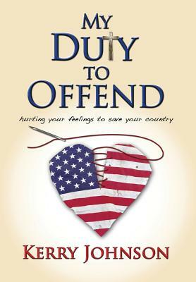 My Duty to Offend: Hurting Your Feelings to Save Your Country by Kerry Johnson