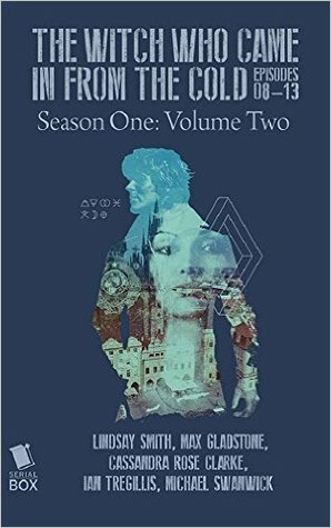 The Witch Who Came in From the Cold - Season One Volume Two by Cassandra Rose Clarke, Ian Tregillis, Max Gladstone, Michael Swanwick, Lindsay Smith