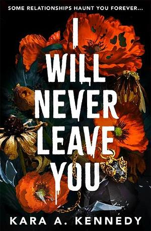 I Will Never Leave You by Kara A. Kennedy