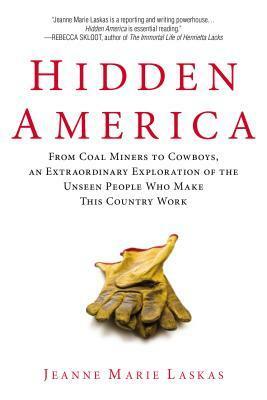 Hidden America: From Coal Miners to Cowboys, an Extraordinary Exploration of the Unseen People W ho Make This Country Work by Jeanne Marie Laskas