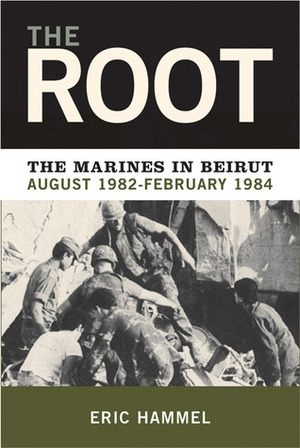 The Root: The Marines in Beirut, August 1982-February 1984 by Eric Hammel