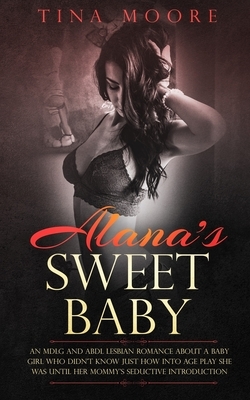 Alana's Sweet Baby: An MDLG and ABDL lesbian romance about a baby girl who didn't know just how into age play she was until her Mommy's se by Tina Moore