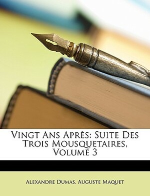 Vingt Ans Après: Suite Des Trois Mousquetaires, Volume 3 by Alexandre Dumas, Auguste Maquet