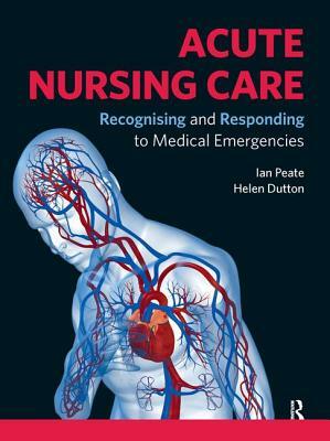 Acute Nursing Care: Recognising and Responding to Medical Emergencies by Ian Peate