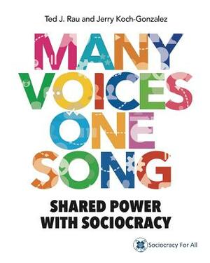 Many Voices One Song: Shared Power with Sociocracy by Ted J. Rau, Jerry Koch-Gonzalez