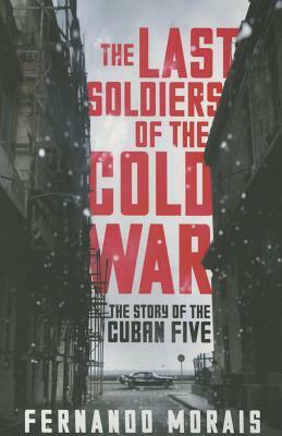 The Last Soldiers of the Cold War: The Story of the Cuban Five by Fernando Morais