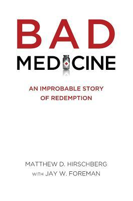 Bad Medicine: An Improbable Story of Redemption by Matthew D. Hirschberg