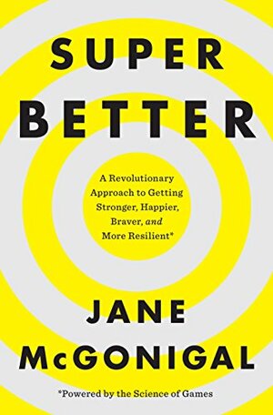 Super Better: A Revolutionary Approach to Getting Stronger, Happier, Braver and More Resilient; Powered by the Science of Games by Jane McGonigal