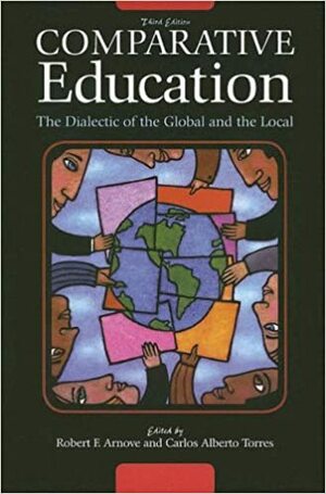 Comparative Education: The Dialectic of the Global and the Local by Carlos Alberto Torres, Robert F. Arnove