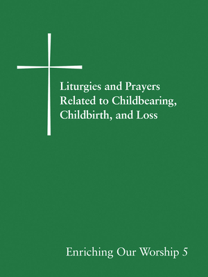 Enriching Our Worship 5: Liturgies and Prayers Related to Childbearing, Childbirth, and Loss by Church Publishing