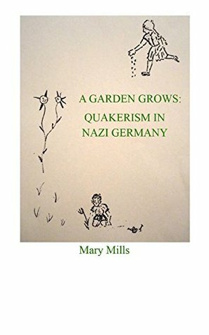 A Garden Grows: Quakerism in Nazi Germany by Mary Mills
