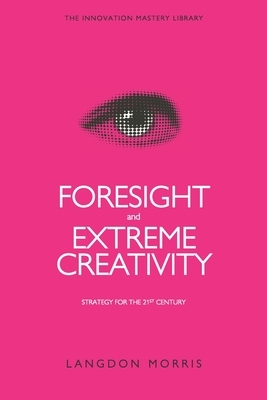 Foresight and Extreme Creativity: Strategy for the 21st Century by Langdon Morris