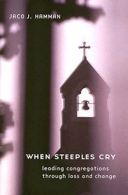 When Steeples Cry: Leading Congregations Through Loss and Change by Jaco J. Hamman