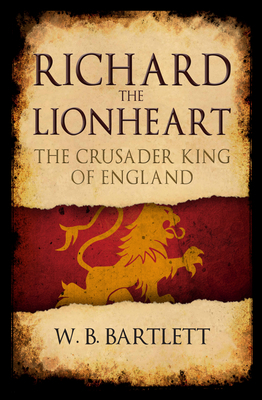 Richard the Lionheart: The Crusader King of England by W. B. Bartlett