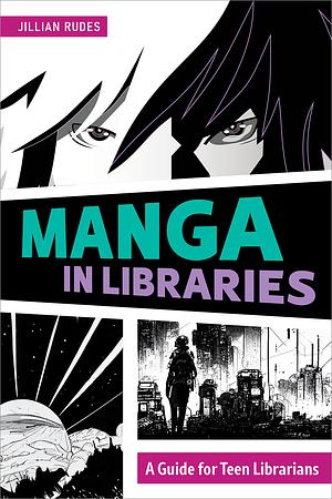 Manga in Libraries: A Guide for Teen Librarians by Jillian Rudes