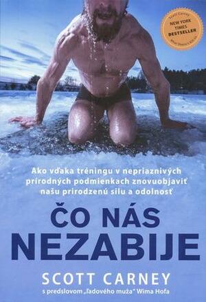 Čo nás nezabije: Ako vďaka tréningu v nepriaznivých prírodných podmienkach znovuobjaviť našu prirodzenú silu a odolnosť by Scott Carney