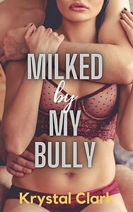 Milked by My Bully by Krystal Clark