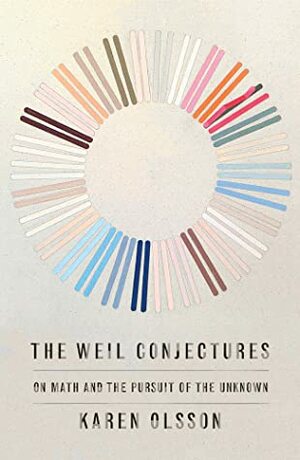 The Weil Conjectures: On Math and the Pursuit of the Unknown by Karen Olsson
