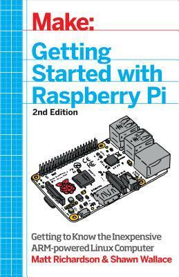 Make: Getting Started with Raspberry Pi: Electronic Projects with the Low-Cost Pocket-Sized Computer by Shawn Wallace, Matt Richardson