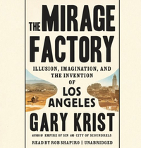 The Mirage Factory: Illusion, Imagination, and the Invention of Los Angeles by Gary Krist