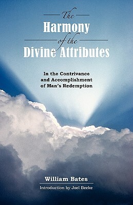 The Harmony of Divine Attributes in the Contrivance & Accomplishment of Man's Redemption by William Bates