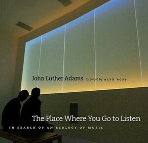 The Place Where You Go to Listen: In Search of an Ecology of Music by John Luther Adams