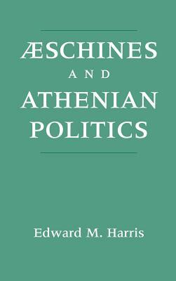 Aeschines and Athenian Politics by Edward M. Harris