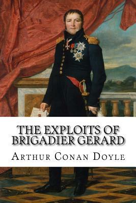 The Exploits of Brigadier Gerard Arthur Conan Doyle by Arthur Conan Doyle