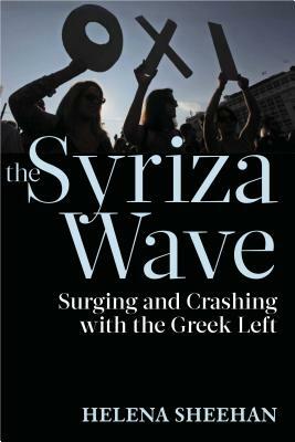 Syriza Wave: Surging and Crashing with the Greek Left by Helena Sheehan