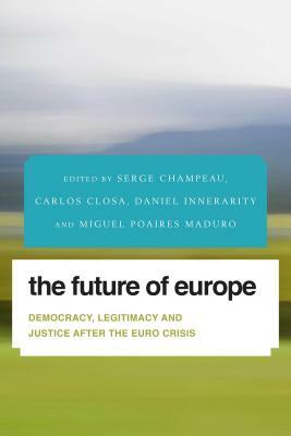 The Future of Europe: Democracy, Legitimacy and Justice After the Euro Crisis by 