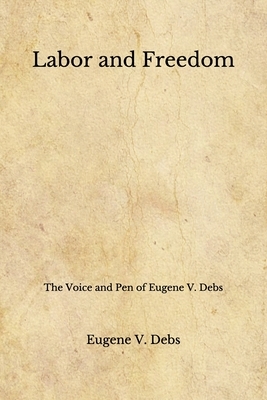 Labor and Freedom: The Voice and Pen of Eugene V. Debs (Aberdeen Classics Collection) by Eugene V. Debs