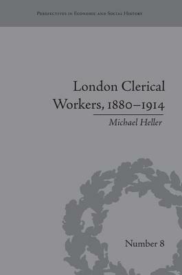 London Clerical Workers, 1880-1914: Development of the Labour Market by Michael Heller