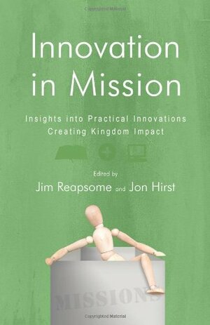 Innovation in Mission: Insights Into Practical Innovations Creating Kingdom Impact by James Reapsome, Jon Hirst