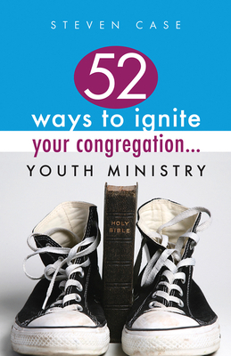52 Ways to Ignite Your Congregation... Youth Ministry by Steve Case